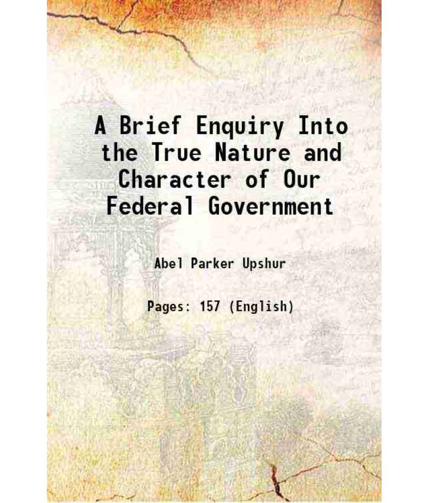     			A Brief Enquiry Into the True Nature and Character of Our Federal Government 1863 [Hardcover]