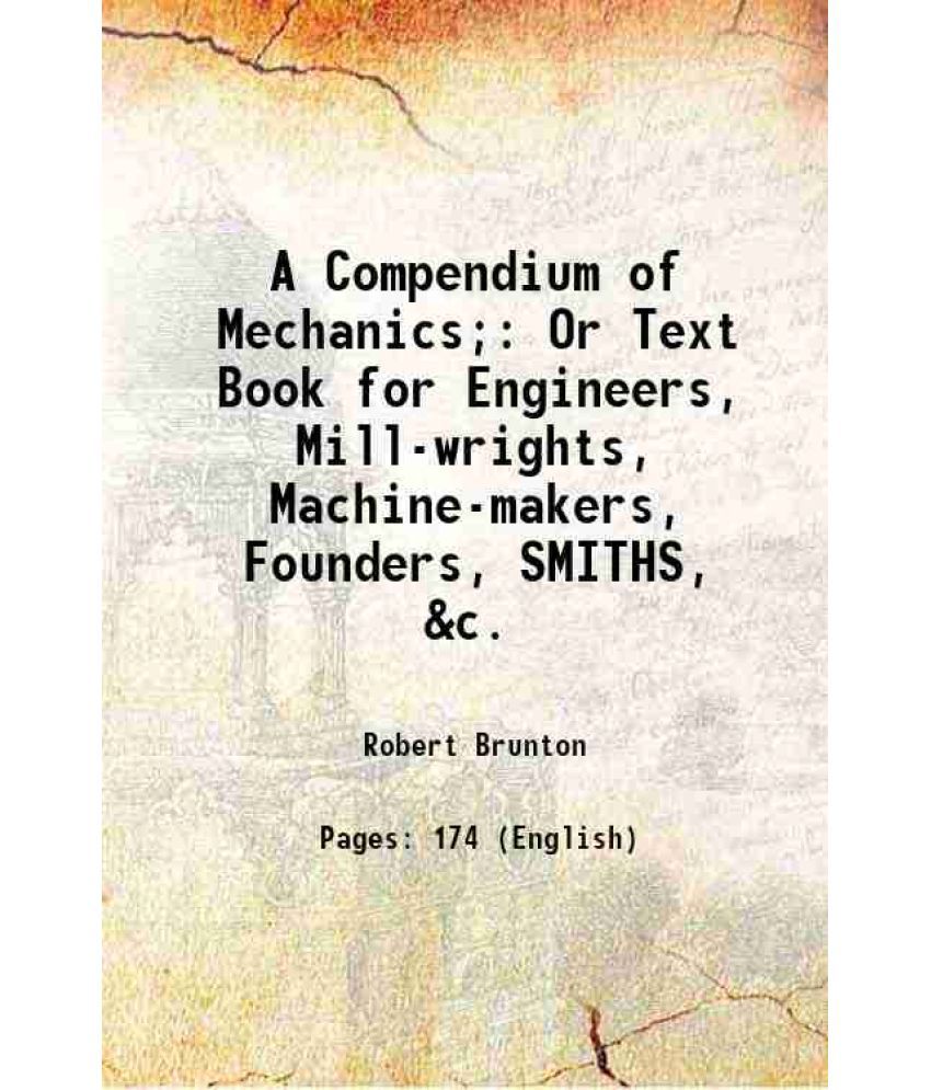     			A Compendium of Mechanics; Or Text Book for Engineers, Mill-wrights, Machine-makers, Founders, SMITHS, &c. 1825 [Hardcover]