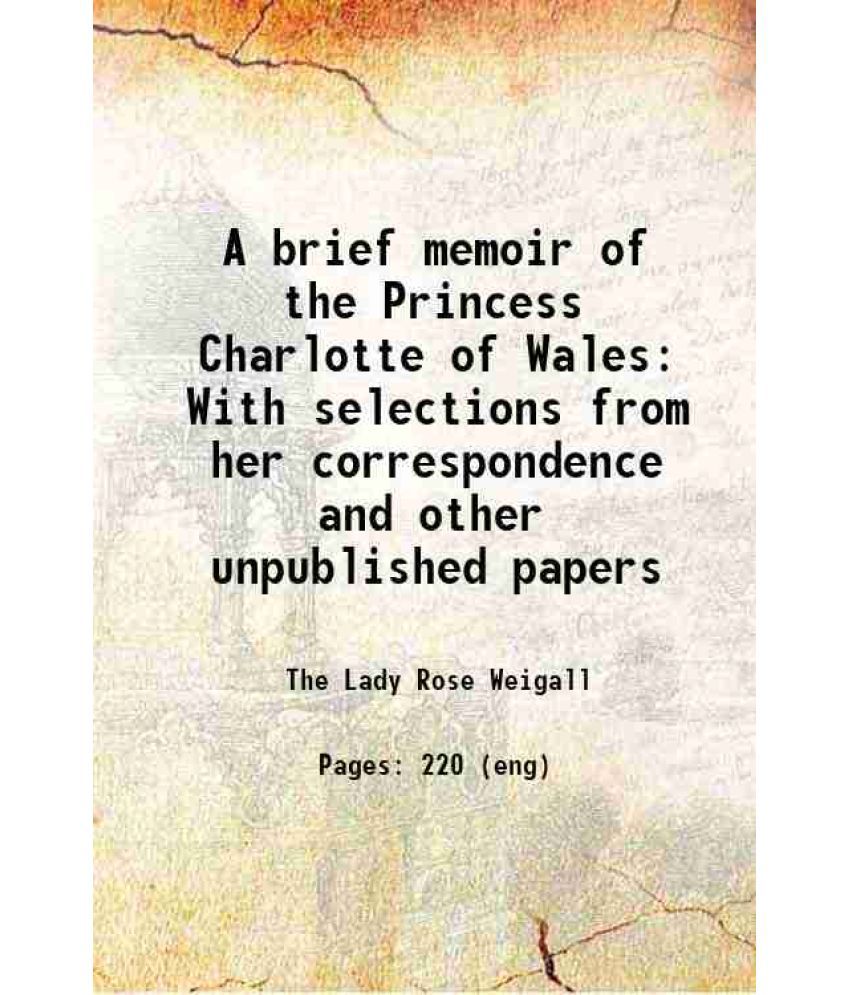     			A brief memoir of the Princess Charlotte of Wales With selections from her correspondence and other unpublished papers 1874 [Hardcover]