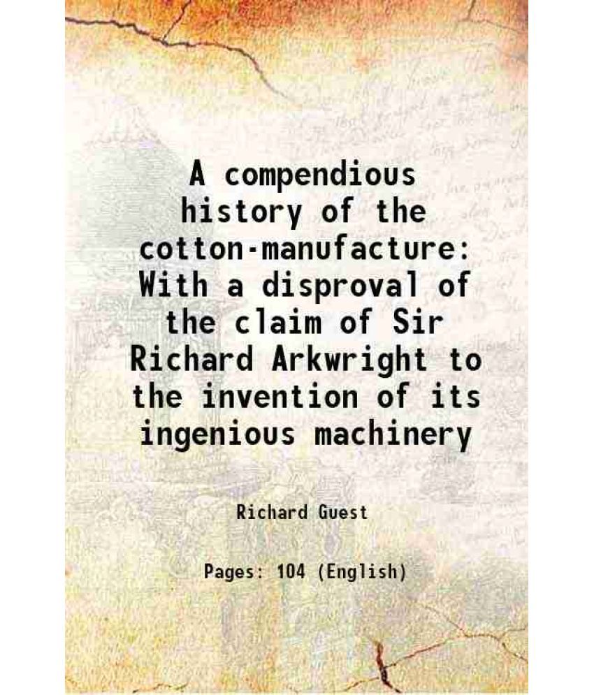     			A compendious history of the cotton-manufacture With a disproval of the claim of Sir Richard Arkwright to the invention of its ingenious m [Hardcover]