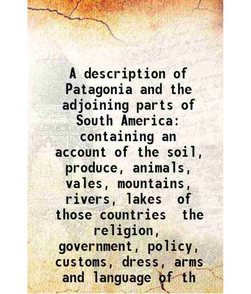     			A description of Patagonia and the adjoining parts of South America containing an account of the soil, produce, animals, vales, mountains, [Hardcover]