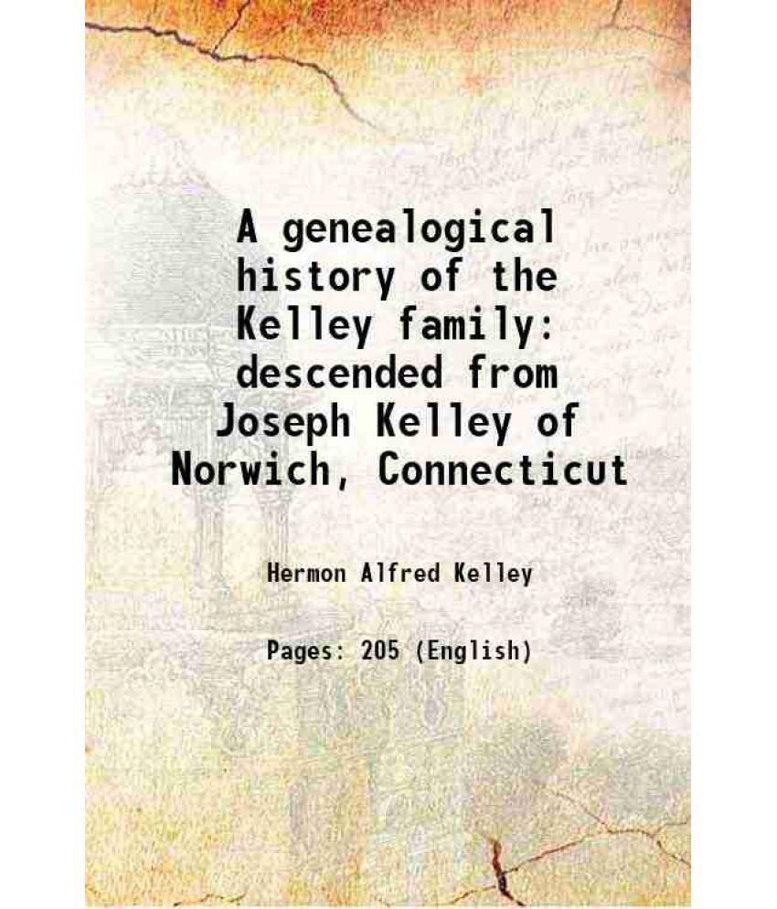     			A genealogical history of the Kelley family descended from Joseph Kelley of Norwich, Connecticut 1897 [Hardcover]