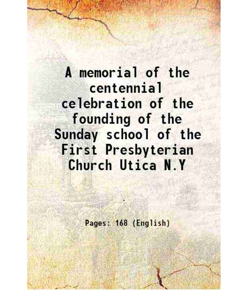     			A memorial of the centennial celebration of the founding of the Sunday school of the First Presbyterian Church Utica N.Y 1916 [Hardcover]