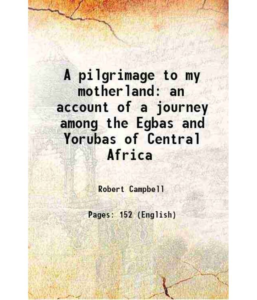     			A pilgrimage to my motherland an account of a journey among the Egbas and Yorubas of Central Africa 1861 [Hardcover]