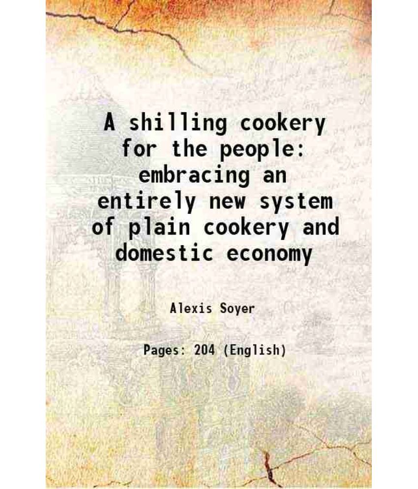     			A shilling cookery for the people embracing an entirely new system of plain cookery and domestic economy 1858 [Hardcover]