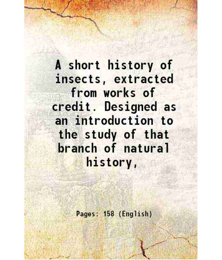     			A short history of insects, extracted from works of credit. Designed as an introduction to the study of that branch of natural history, 17 [Hardcover]