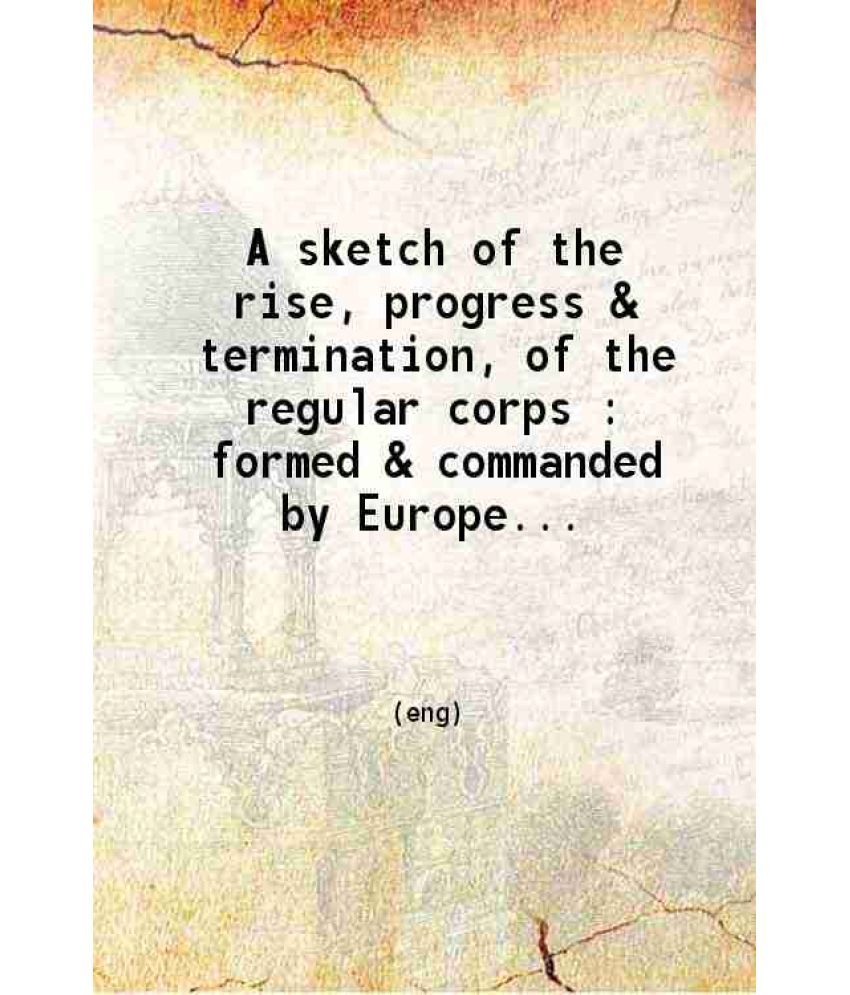     			A sketch of the rise, progress & termination of the regular corps 1805 [Hardcover]