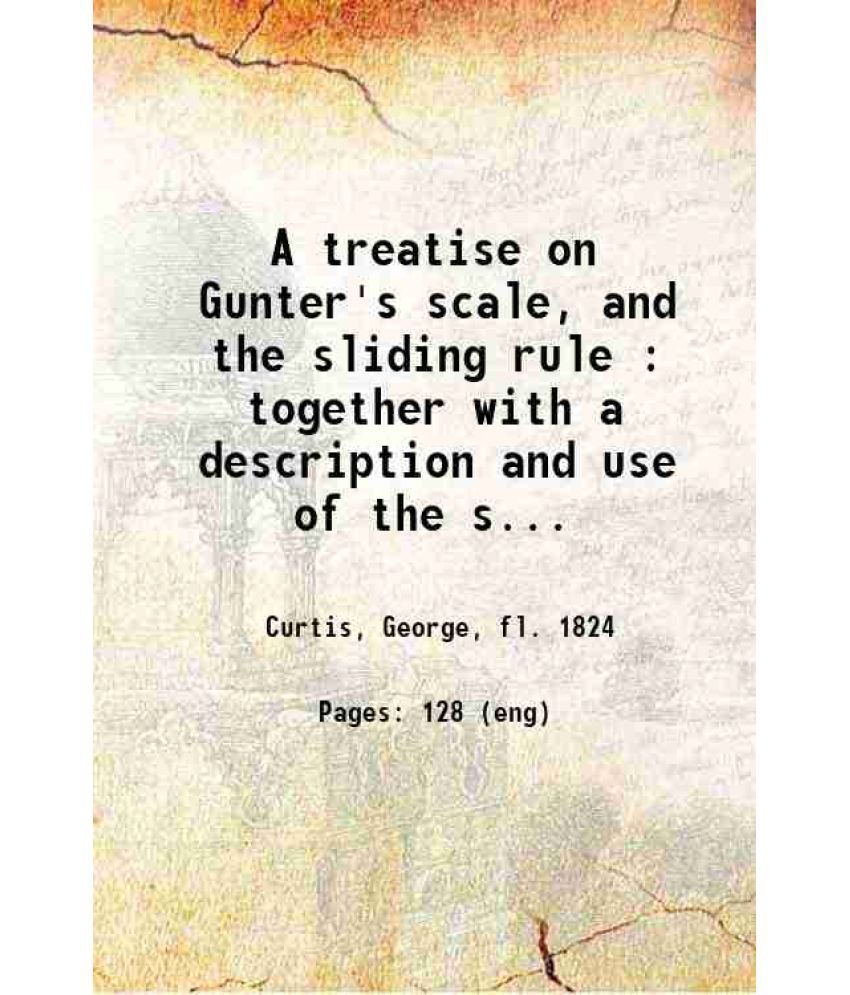     			A treatise on Gunter's scale and the sliding rule together with a description and use of the sector, protractor, plain scale and line of c [Hardcover]