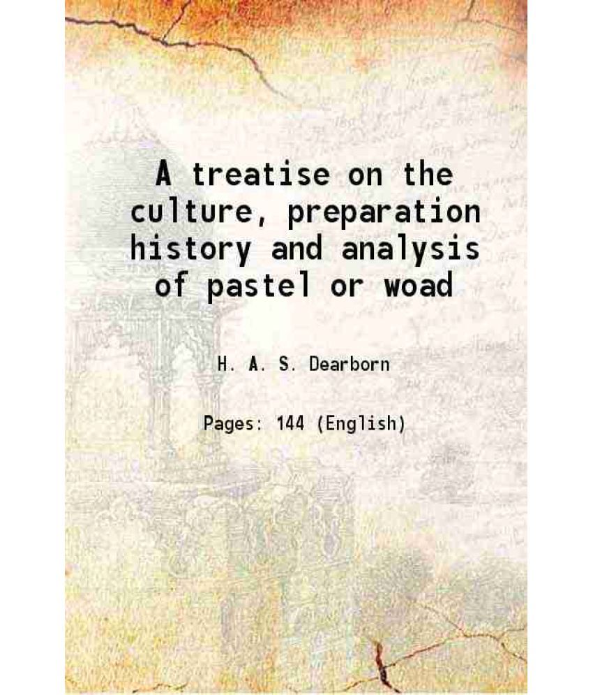     			A treatise on the culture, preparation history and analysis of pastel or woad 1816 [Hardcover]