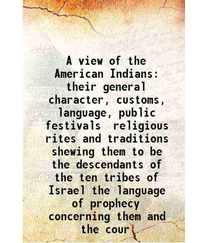     			A view of the American Indians their general character, customs, language, public festivals religious rites and traditions shewing them to [Hardcover]