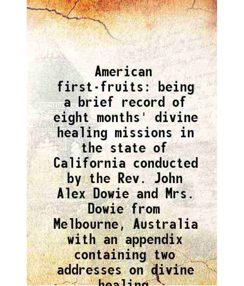     			American first-fruits being a brief record of eight months' divine healing missions in the state of California conducted by the Rev. John [Hardcover]