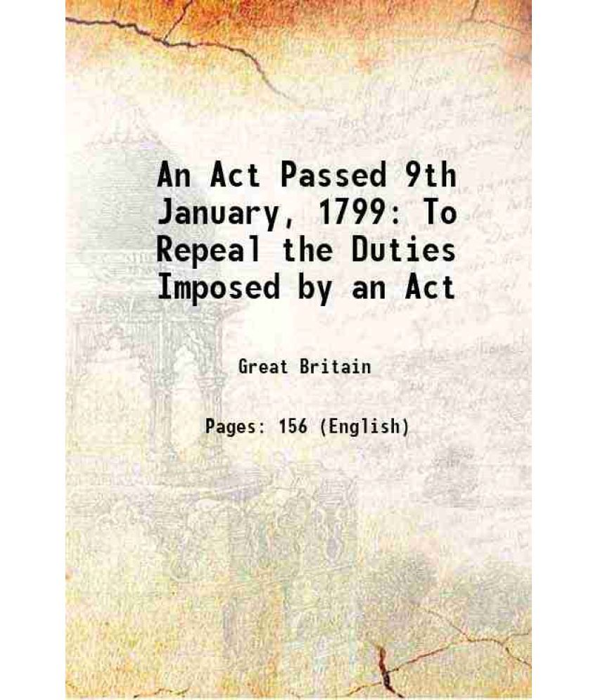     			An Act Passed 9th January, 1799 To Repeal the Duties Imposed by an Act 1799 [Hardcover]