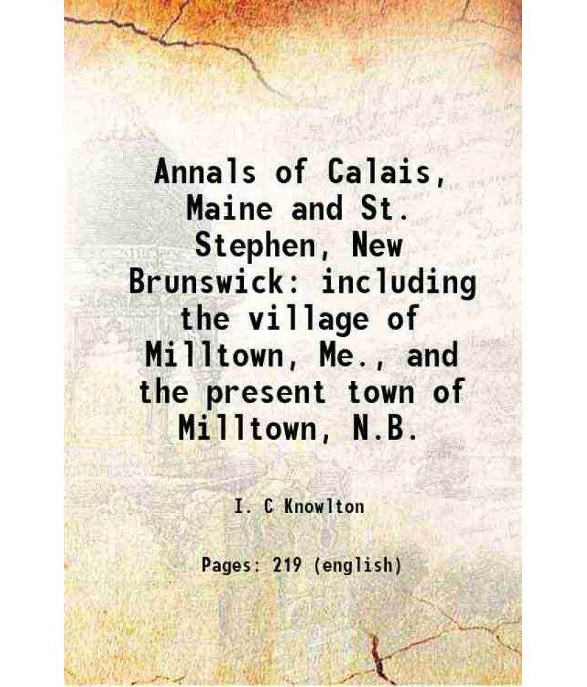     			Annals of Calais, Maine and St. Stephen, New Brunswick including the village of Milltown, Me., and the present town of Milltown, N.B. 1875 [Hardcover]