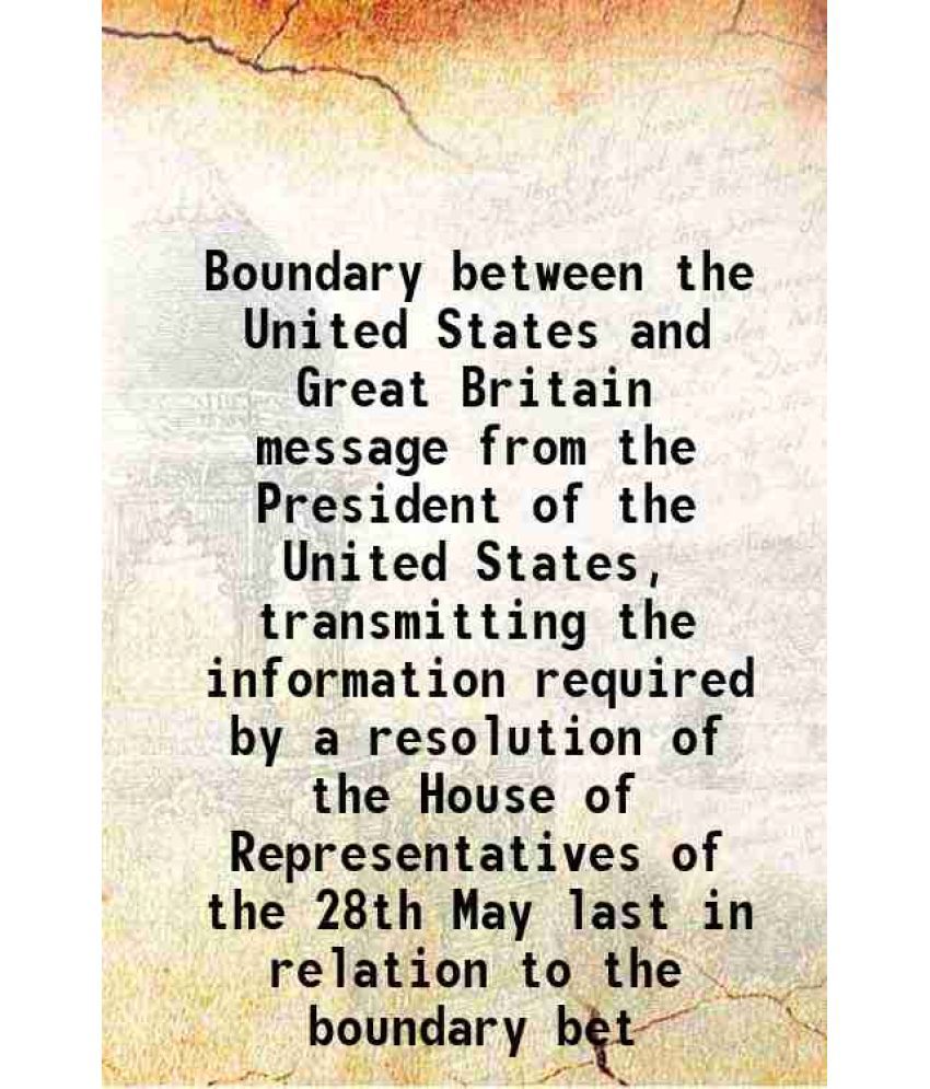     			Boundary between the United States and Great Britain message from the President of the United States, transmitting the information require [Hardcover]