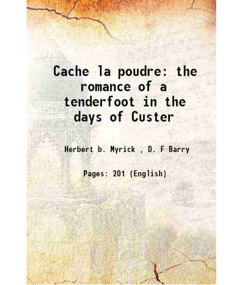     			Cache la poudre the romance of a tenderfoot in the days of Custer 1905 [Hardcover]