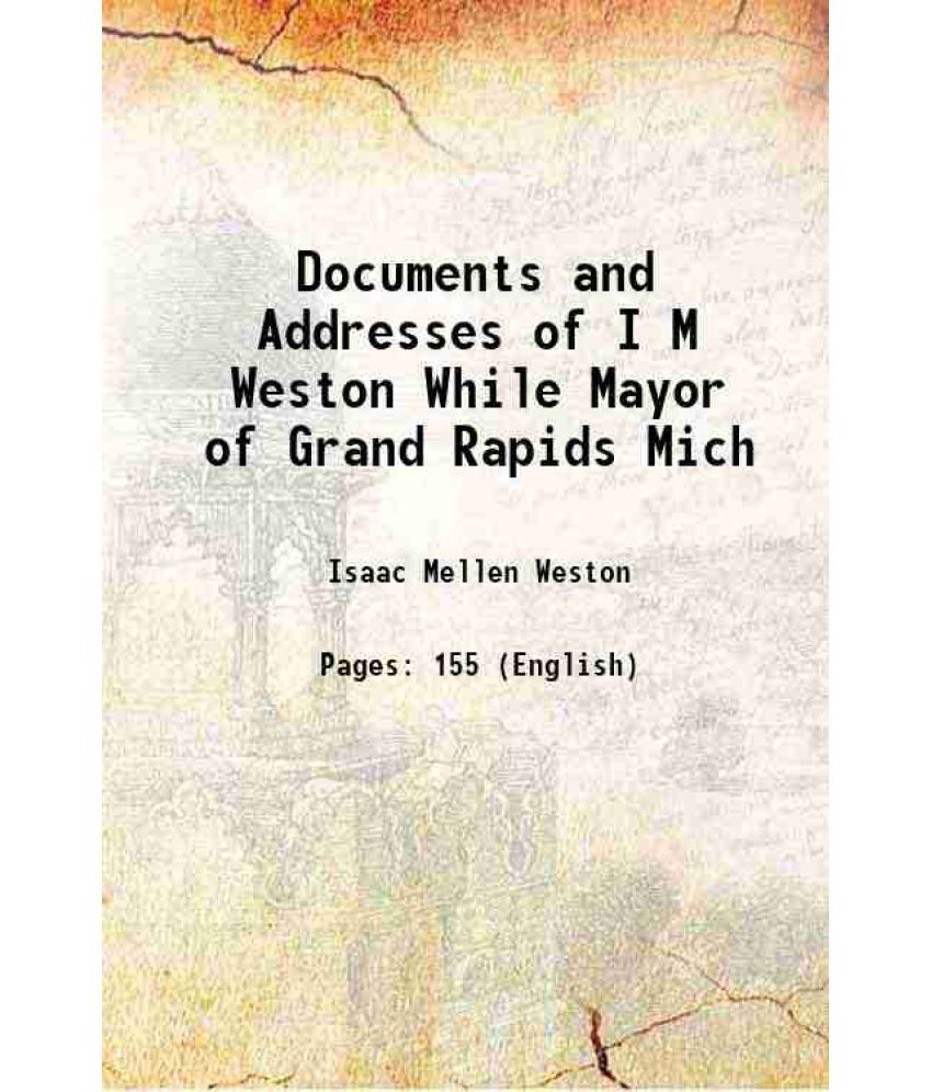     			Documents and Addresses of I M Weston While Mayor of Grand Rapids Mich 1889 [Hardcover]