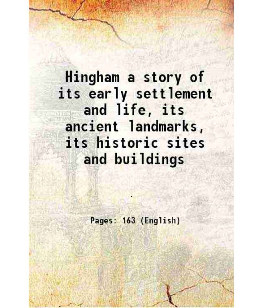     			Hingham a story of its early settlement and life, its ancient landmarks, its historic sites and buildings 1911 [Hardcover]