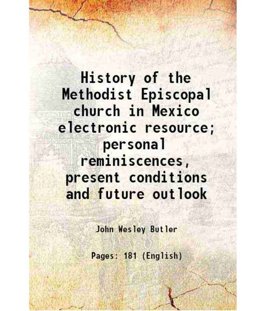     			History of the Methodist Episcopal church in Mexico electronic resource; personal reminiscences, present conditions and future outlook 191 [Hardcover]