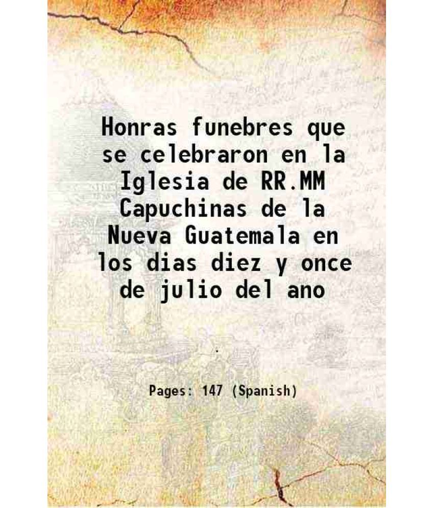     			Honras funebres que se celebraron en la Iglesia de RR.MM Capuchinas de la Nueva Guatemala en los dias diez y once de julio del ano 1797 [Hardcover]