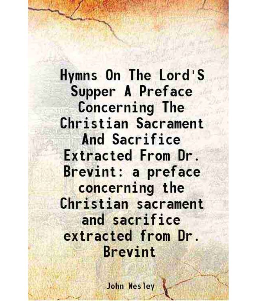     			Hymns On The Lord'S Supper A Preface Concerning The Christian Sacrament And Sacrifice Extracted From Dr. Brevint a preface concerning the [Hardcover]