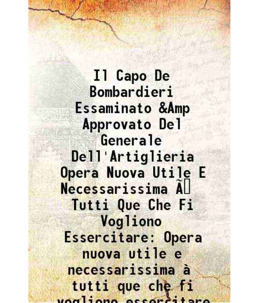     			Il Capo De Bombardieri Essaminato &Amp Approvato Del Generale Dell'Artiglieria Opera Nuova Utile E Necessarissima Ã  Tutti Que Che Fi Vogl [Hardcover]