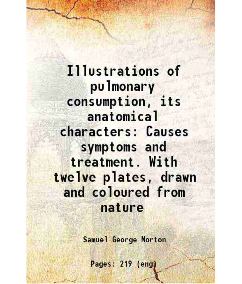     			Illustrations of pulmonary consumption, its anatomical characters Causes symptoms and treatment. With twelve plates, drawn and coloured fr [Hardcover]