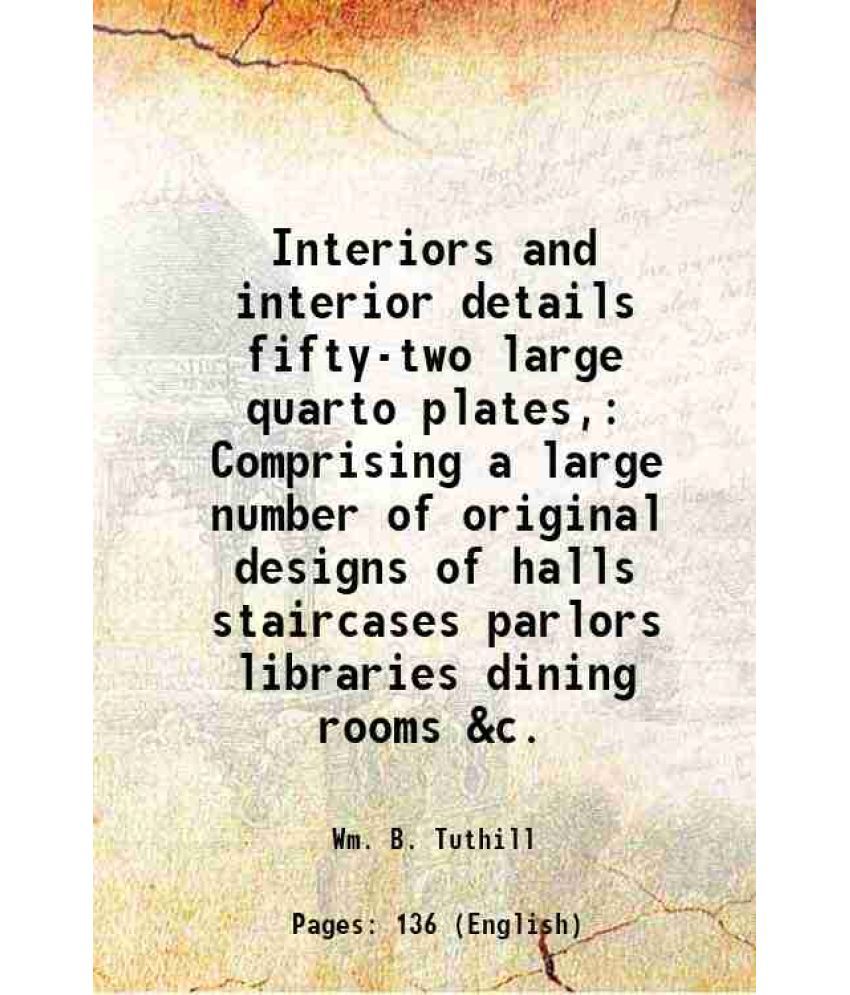     			Interiors and interior details fifty-two large quarto plates, Comprising a large number of original designs of halls staircases parlors li [Hardcover]