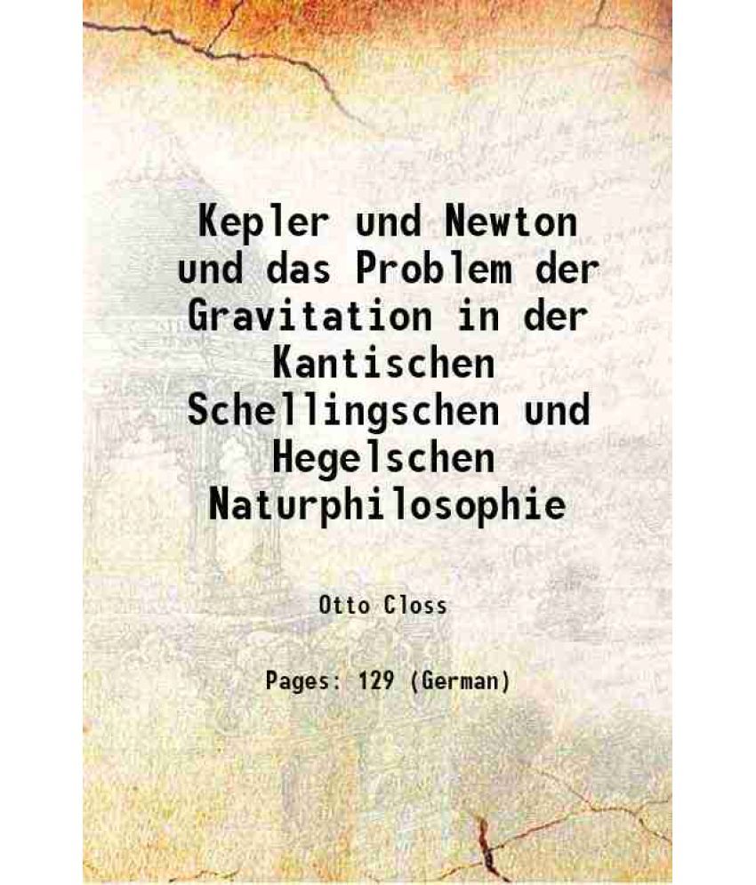     			Kepler und Newton und das Problem der Gravitation in der Kantischen Schellingschen und Hegelschen Naturphilosophie 1908 [Hardcover]