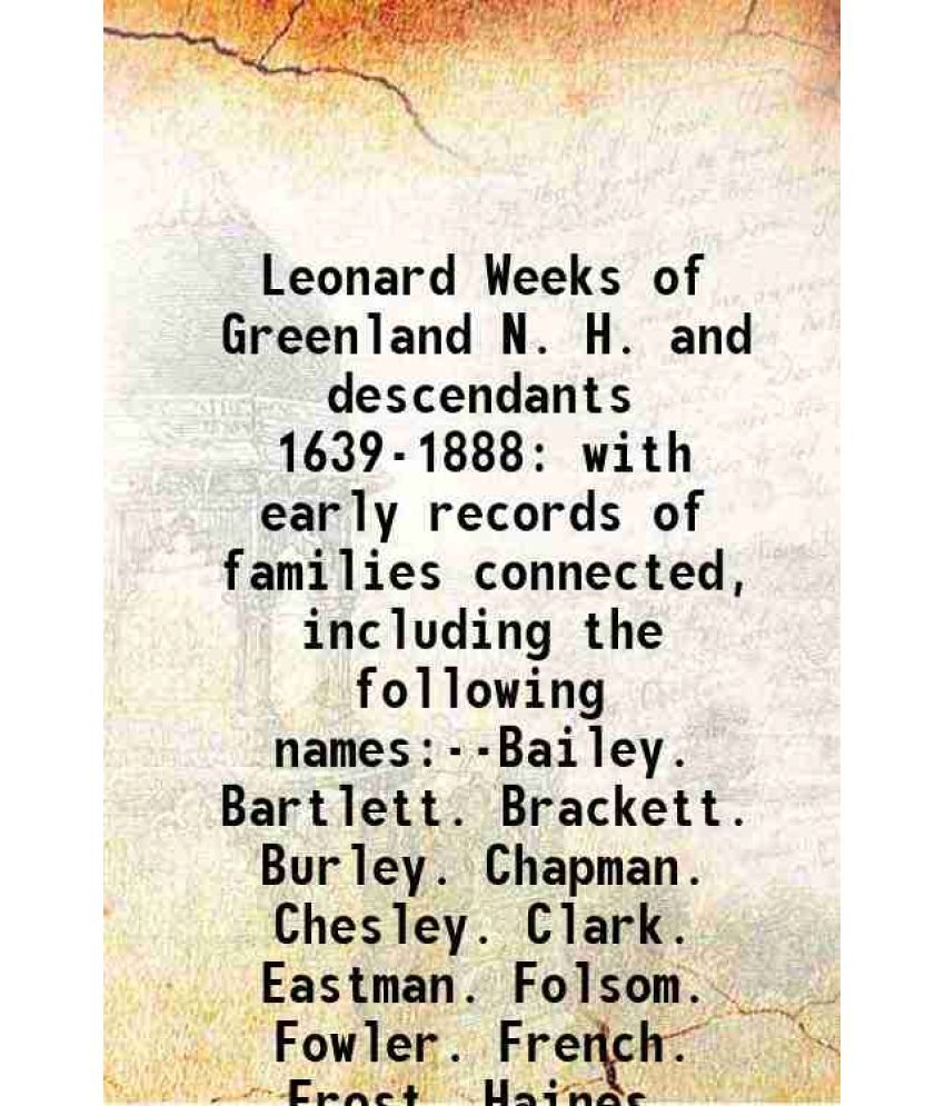     			Leonard Weeks of Greenland N. H. and descendants 1639-1888 with early records of families connected, including the following names:--Baile [Hardcover]