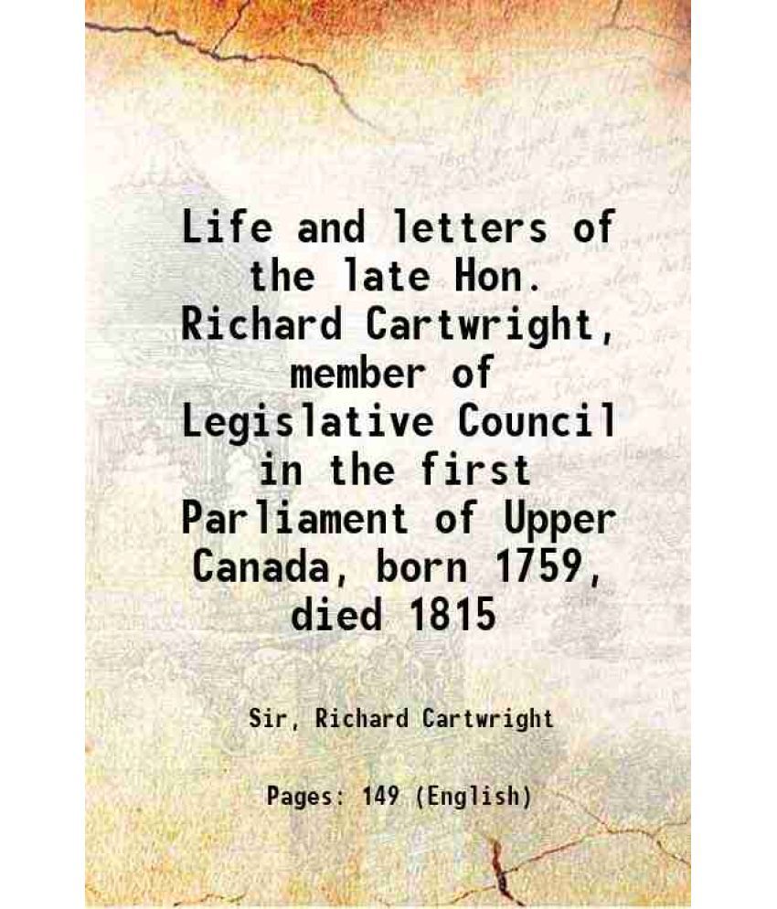     			Life and letters of the late Hon. Richard Cartwright, member of Legislative Council in the first Parliament of Upper Canada, born 1759, di [Hardcover]