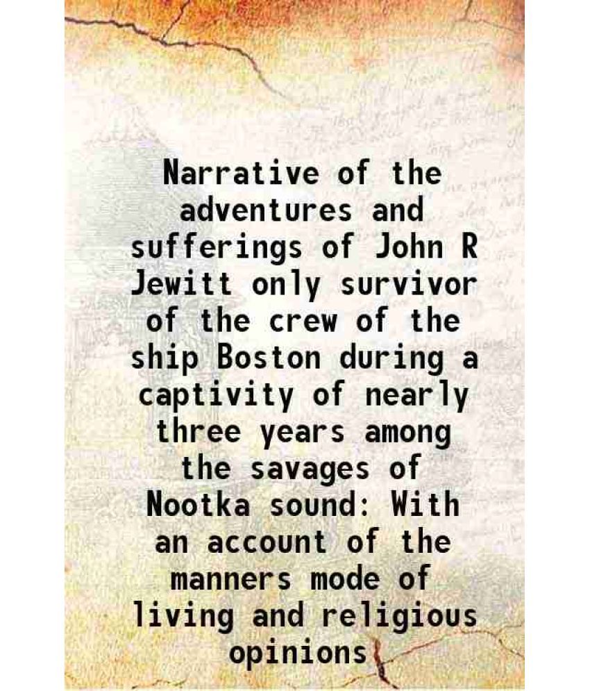     			Narrative of the adventures and sufferings of John R Jewitt only survivor of the crew of the ship Boston during a captivity of nearly thre [Hardcover]