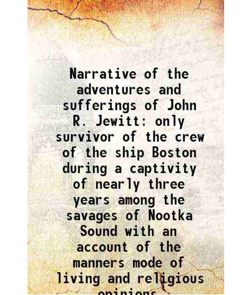     			Narrative of the adventures and sufferings of John R. Jewitt only survivor of the crew of the ship Boston during a captivity of nearly thr [Hardcover]