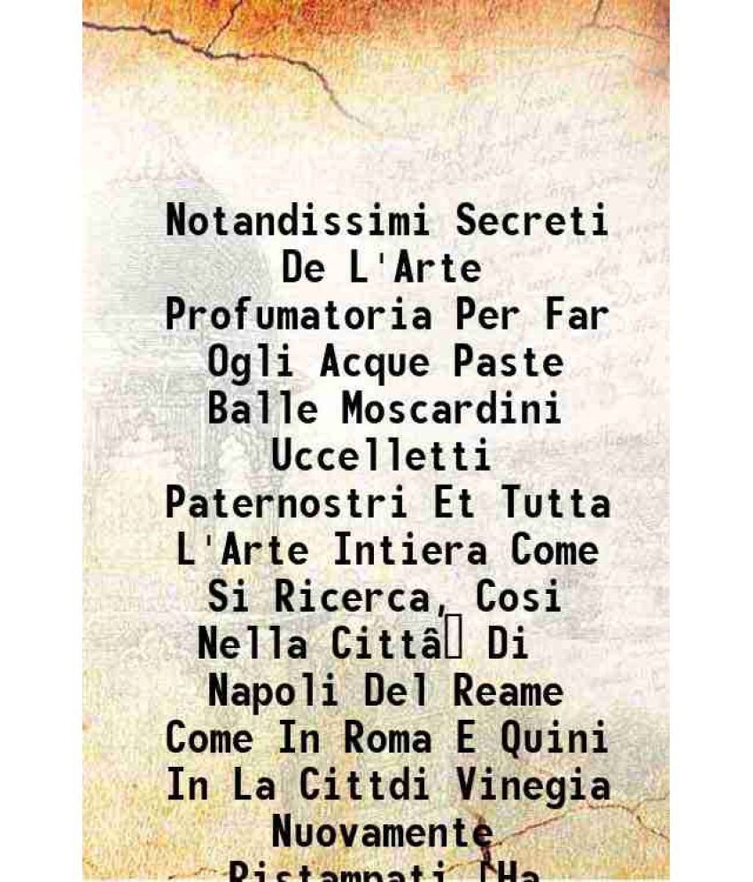     			Notandissimi Secreti De L'Arte Profumatoria Per Far Ogli Acque Paste Balle Moscardini Uccelletti Paternostri Et Tutta L'Arte Intiera Come [Hardcover]