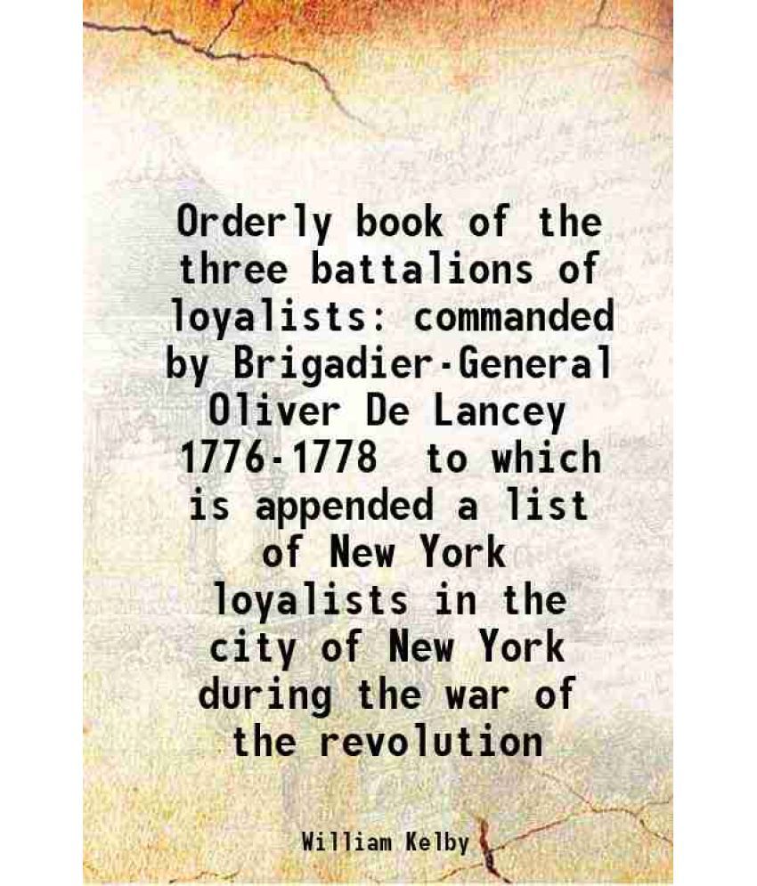     			Orderly book of the three battalions of loyalists commanded by Brigadier-General Oliver De Lancey 1776-1778 to which is appended a list of [Hardcover]