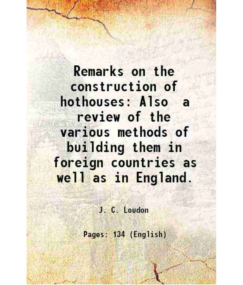     			Remarks on the construction of hothouses Also a review of the various methods of building them in foreign countries as well as in England. [Hardcover]