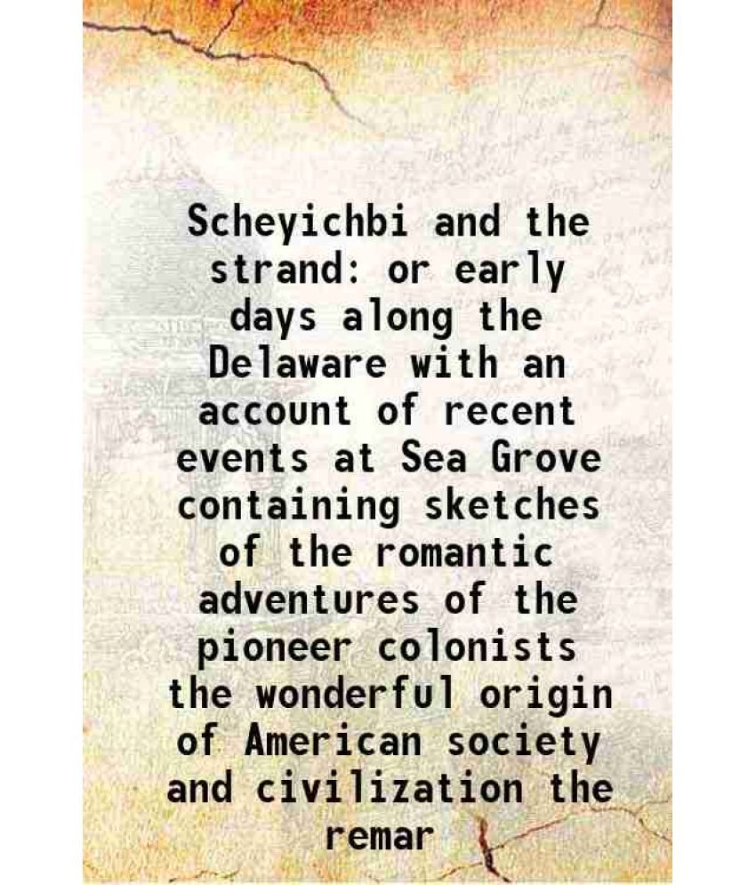     			Scheyichbi and the strand or early days along the Delaware with an account of recent events at Sea Grove containing sketches of the romant [Hardcover]