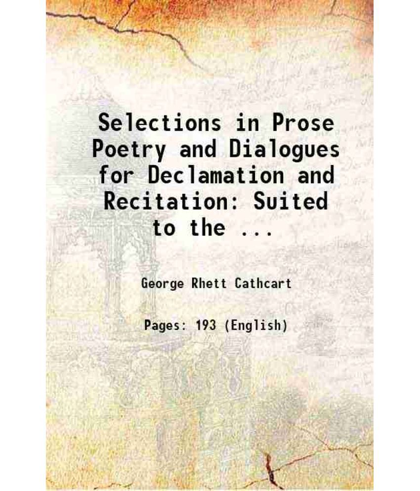     			Selections in Prose Poetry and Dialogues for Declamation and Recitation: Suited to the ... 1876 [Hardcover]