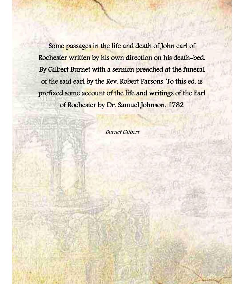     			Some passages in the life and death of John earl of Rochester written by his own direction on his death-bed. By Gilbert Burnet with a serm [Hardcover]