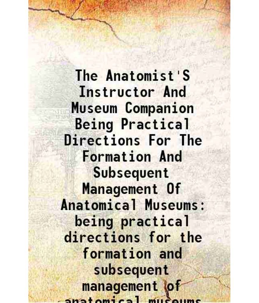     			The Anatomist'S Instructor And Museum Companion Being Practical Directions For The Formation And Subsequent Management Of Anatomical Museu [Hardcover]