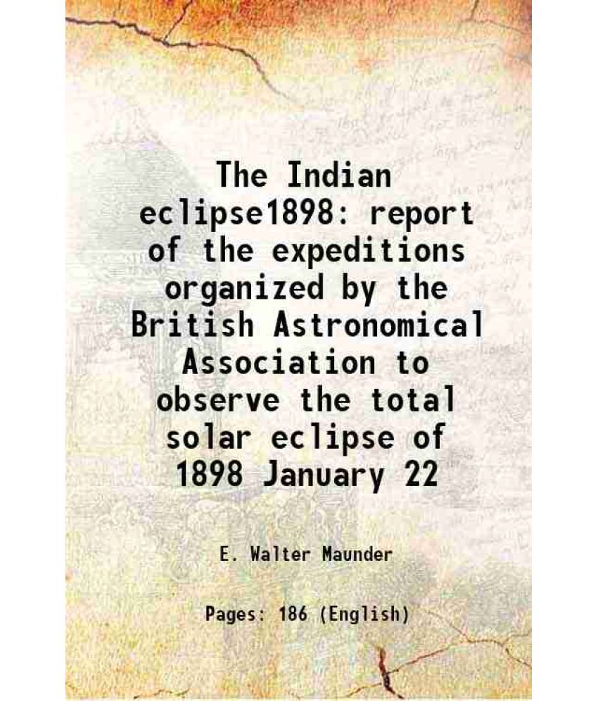     			The Indian eclipse1898 report of the expeditions organized by the British Astronomical Association to observe the total solar eclipse of 1 [Hardcover]