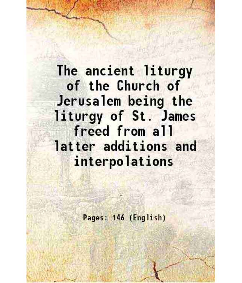     			The ancient liturgy of the Church of Jerusalem being the liturgy of St. James freed from all latter additions and interpolations 1744 [Hardcover]