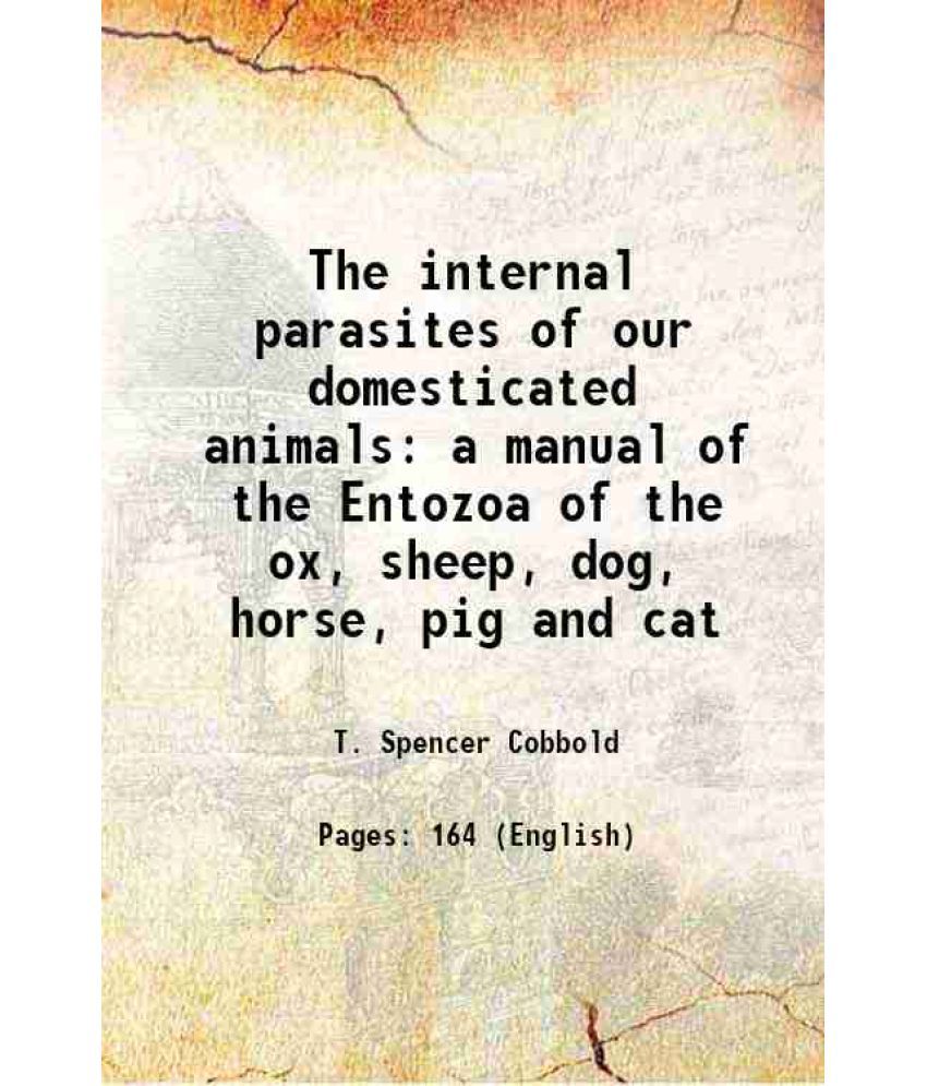     			The internal parasites of our domesticated animals a manual of the Entozoa of the ox, sheep, dog, horse, pig and cat 1873 [Hardcover]