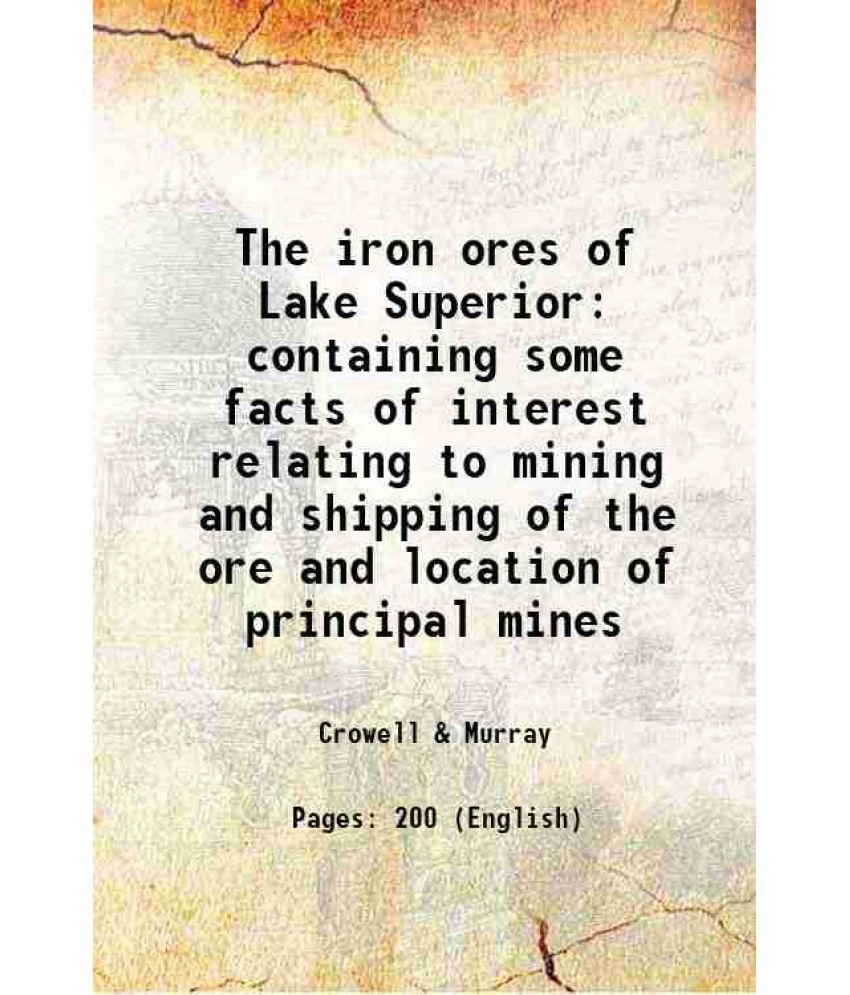     			The iron ores of Lake Superior containing some facts of interest relating to mining and shipping of the ore and location of principal mine [Hardcover]