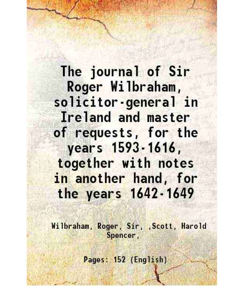     			The journal of Sir Roger Wilbraham, solicitor-general in Ireland and master of requests, for the years 1593-1616, together with notes in a [Hardcover]