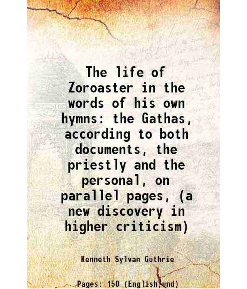     			The life of Zoroaster in the words of his own hymns the Gathas, according to both documents, the priestly and the personal, on parallel pa [Hardcover]