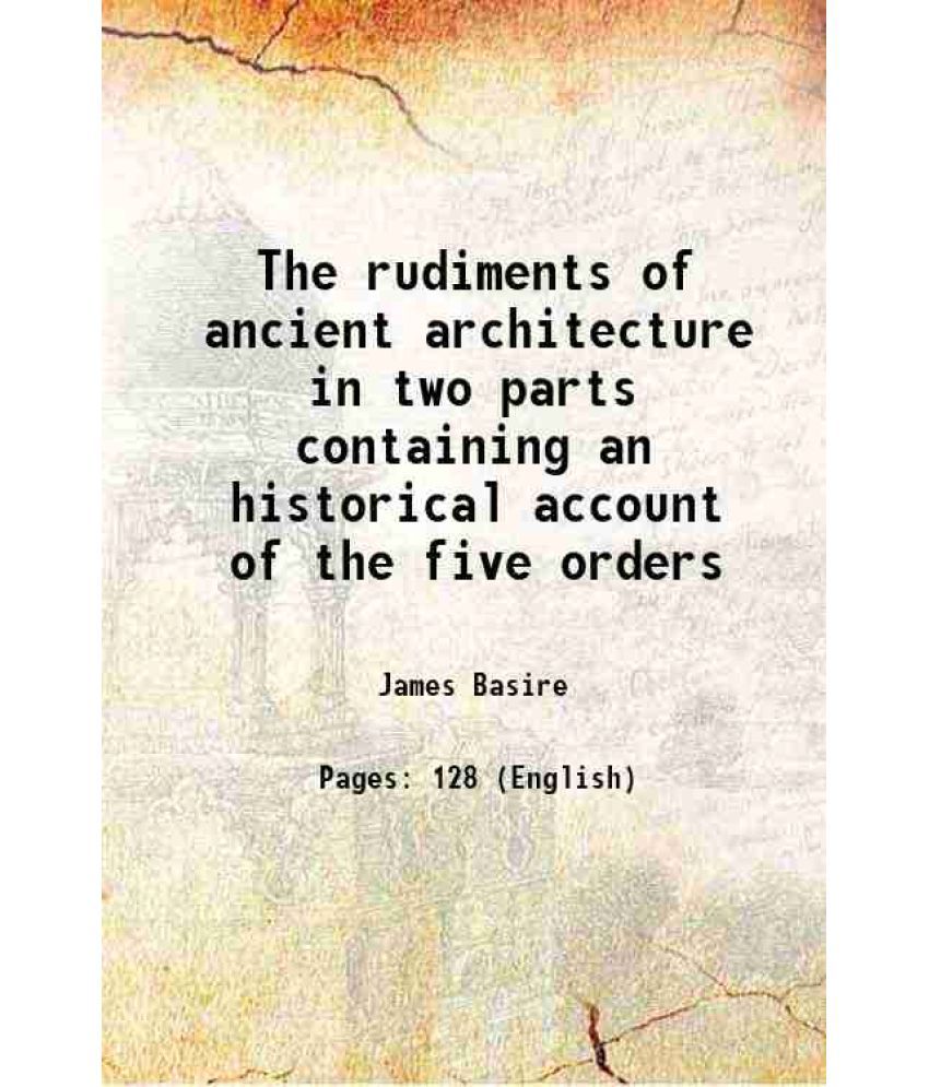     			The rudiments of ancient architecture, in two parts : containing an historical account of the five orders, with their proportions and exam [Hardcover]