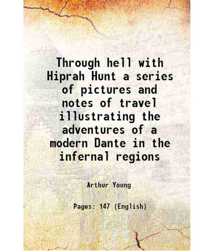    			Through hell with Hiprah Hunt a series of pictures and notes of travel illustrating the adventures of a modern Dante in the infernal regio [Hardcover]
