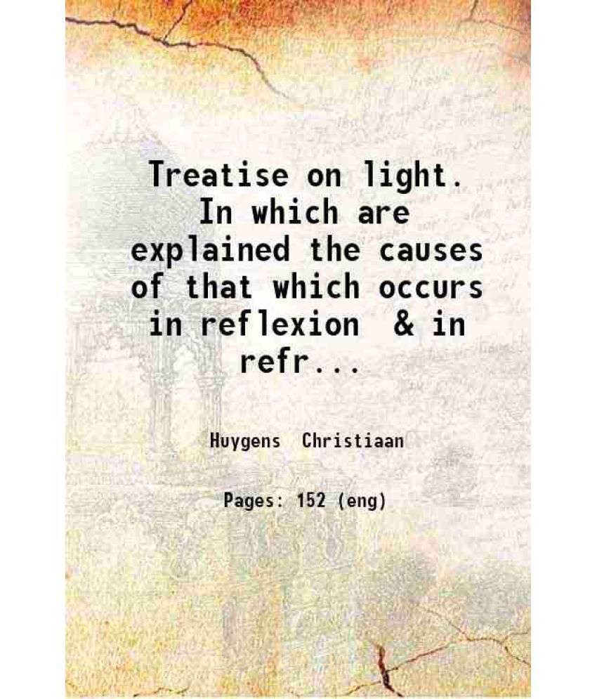     			Treatise on light. In which are explained the causes of that which occurs in reflexion 1912 [Hardcover]