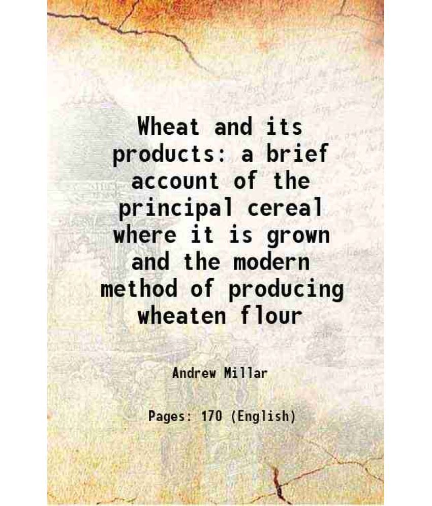     			Wheat and its products a brief account of the principal cereal where it is grown and the modern method of producing wheaten flour 1921 [Hardcover]