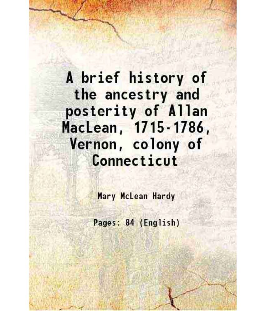     			A brief history of the ancestry and posterity of Allan MacLean, 1715-1786, Vernon, colony of Connecticut 1905